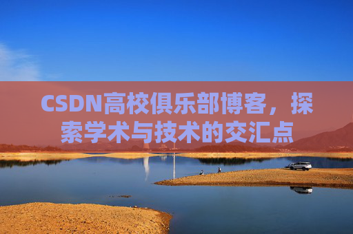 CSDN高校俱乐部博客，探索学术与技术的交汇点